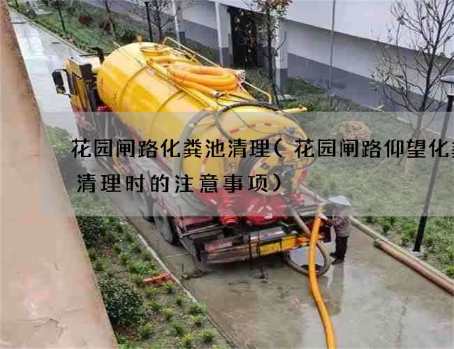 花园闸路化粪池清理(花园闸路仰望化粪池清理时的注意事项)