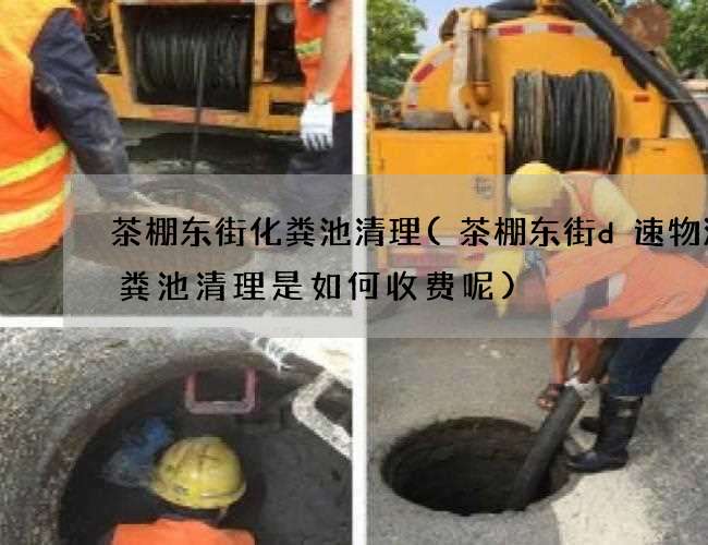 茶棚东街化粪池清理(茶棚东街d速物流化粪池清理是如何收费呢)