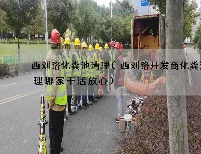 西刘路化粪池清理(西刘路开发商化粪池清理哪家干活放心)