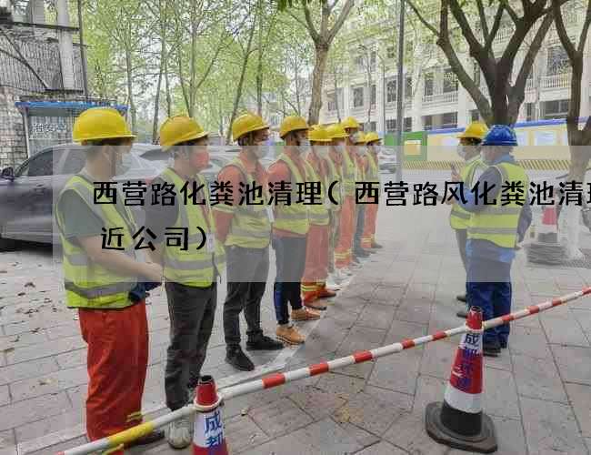 西营路化粪池清理(西营路风化粪池清理附近公司)