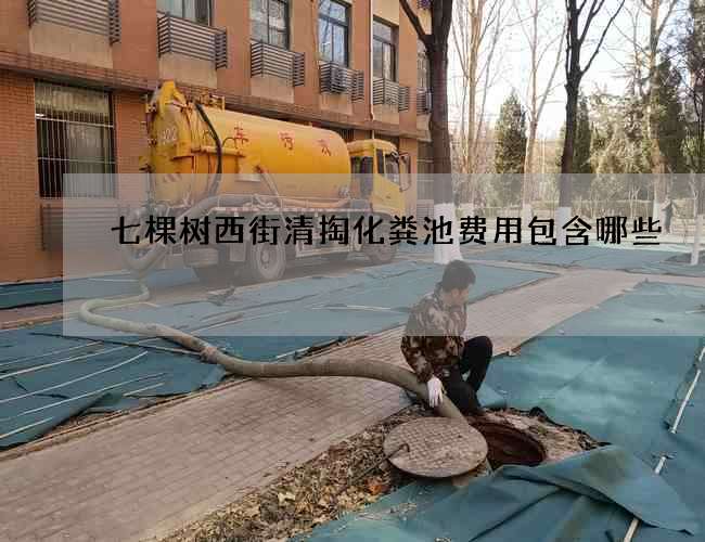 七棵树西街清掏化粪池费用包含哪些