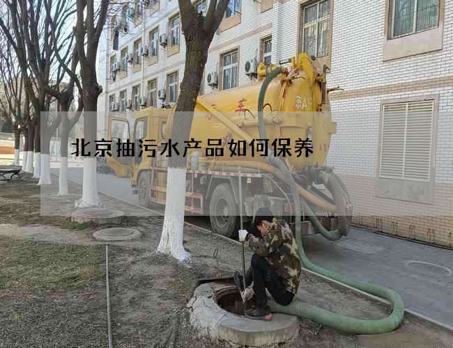 北京抽污水产品如何保养