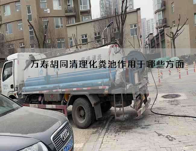 万寿胡同清理化粪池作用于哪些方面
