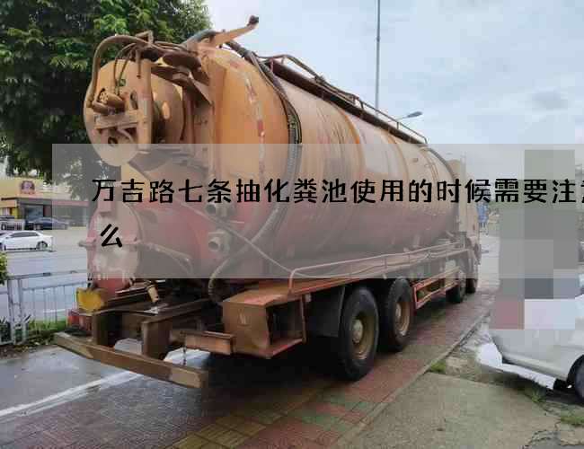 万吉路七条抽化粪池使用的时候需要注意什么