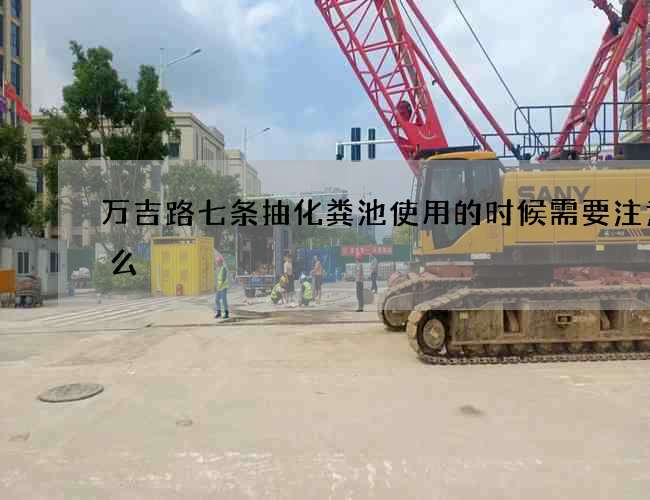 万吉路七条抽化粪池使用的时候需要注意什么