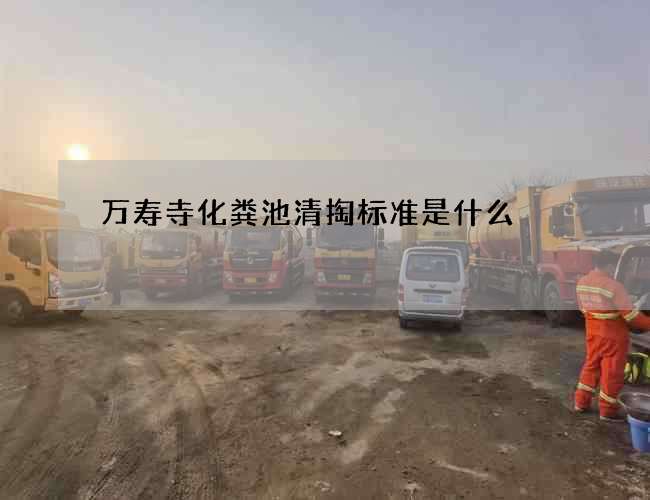 万寿寺化粪池清掏标准是什么