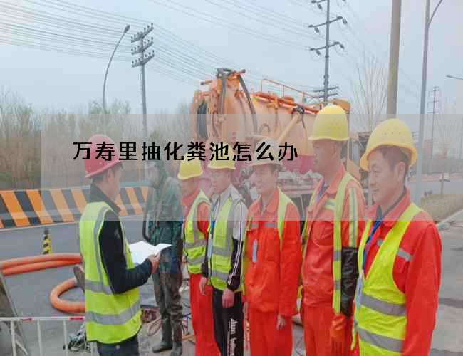 万寿里抽化粪池怎么办?