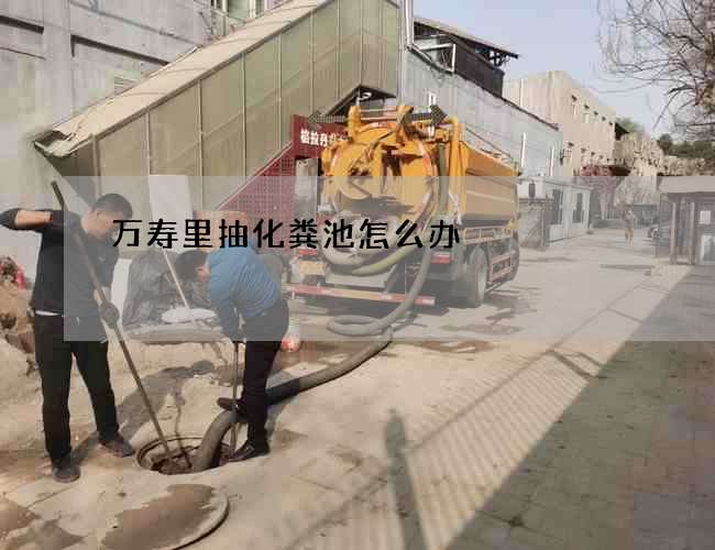万寿里抽化粪池怎么办?