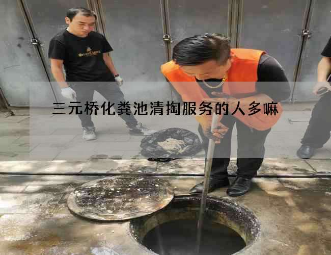 三元桥化粪池清掏服务的人多嘛