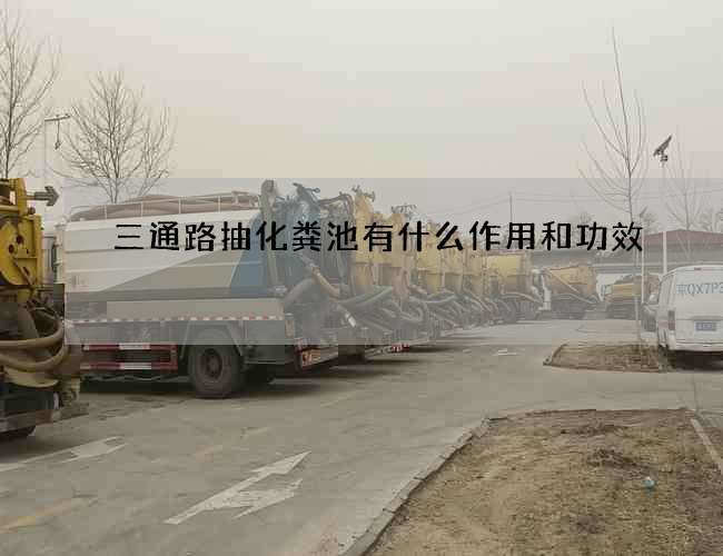 三通路抽化粪池有什么作用和功效