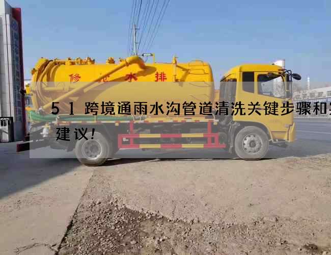 51跨境通雨水沟管道清洗关键步骤和实用建议!