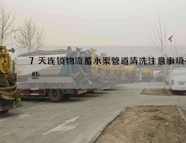 7天连锁物流蓄水渠管道清洗注意事项有哪些