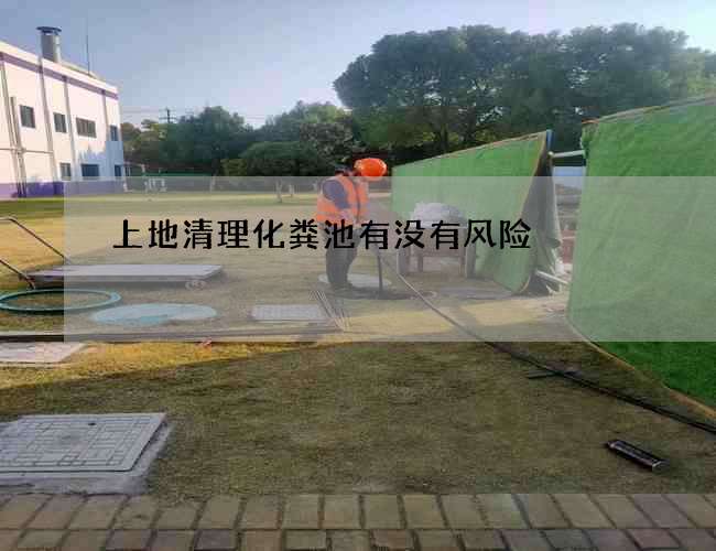 上地清理化粪池有没有风险
