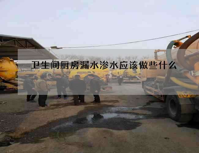 卫生间厨房漏水渗水应该做些什么