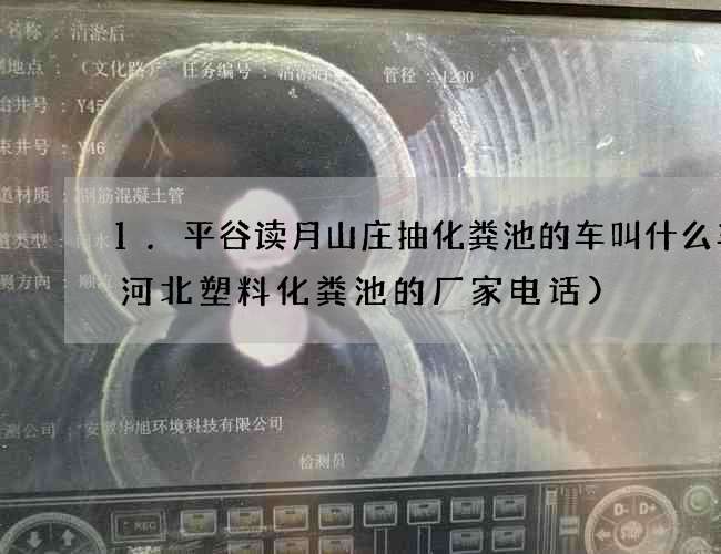 1.平谷读月山庄抽化粪池的车叫什么车(河北塑料化粪池的厂家电话)