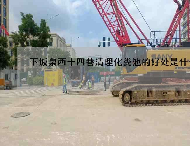 下坂泉西十四巷清理化粪池的好处是什么