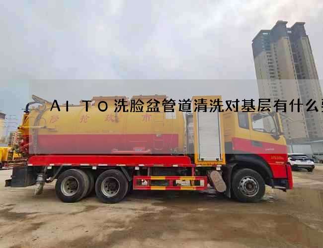 AITO洗脸盆管道清洗对基层有什么要求