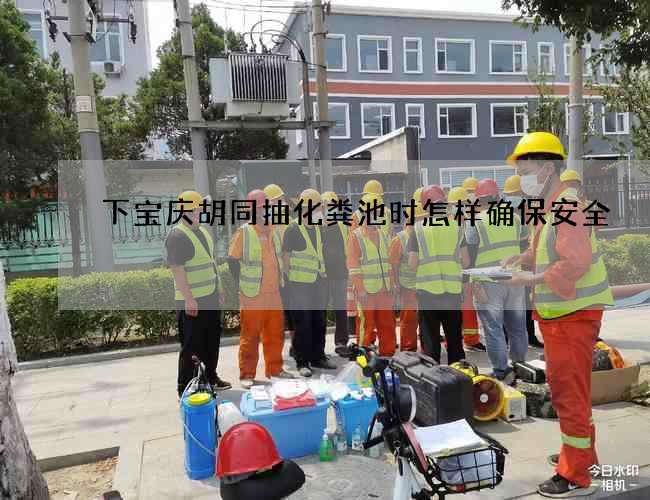 下宝庆胡同抽化粪池时怎样确保安全