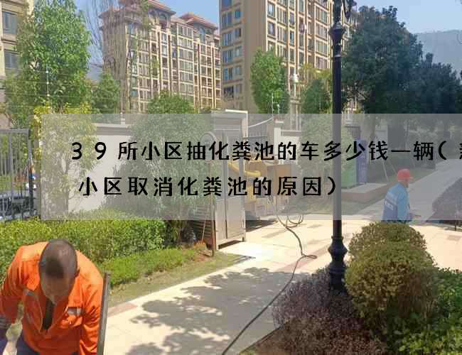 39所小区抽化粪池的车多少钱一辆(新建小区取消化粪池的原因)