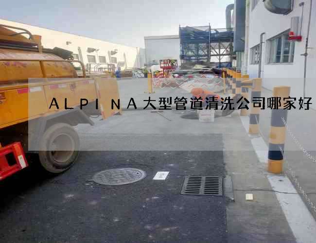 ALPINA大型管道清洗公司哪家好? ALPINA大型管道清洗公司哪家好?