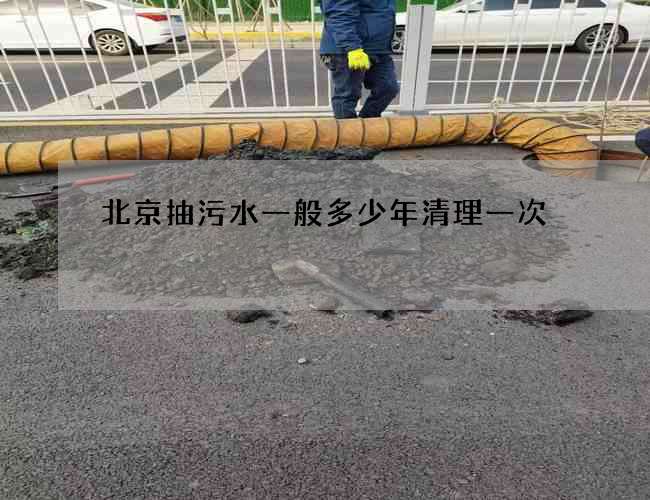 北京抽污水一般多少年清理一次