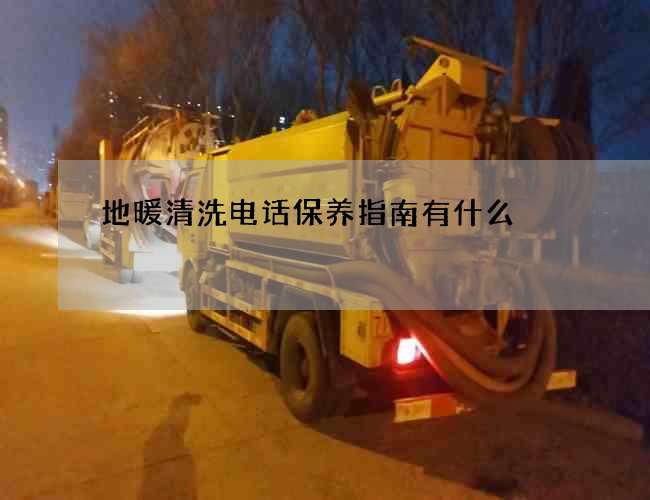 地暖清洗电话保养指南有什么