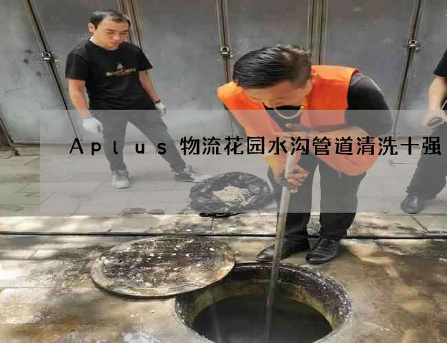 Aplus物流花园水沟管道清洗十强