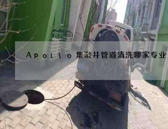 Apollo集淤井管道清洗哪家专业