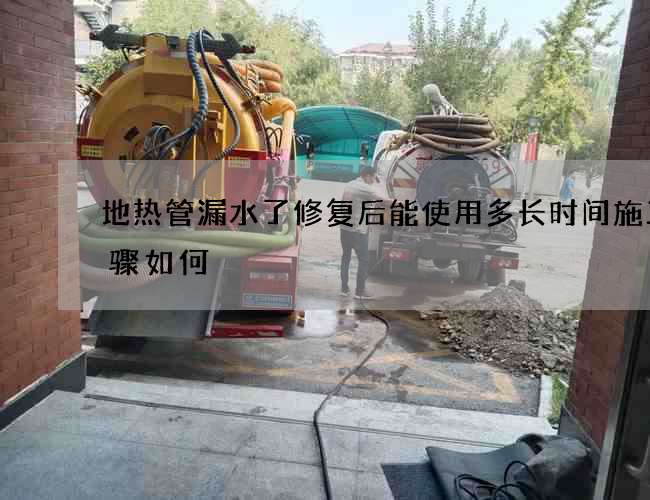地热管漏水了修复后能使用多长时间施工步骤如何