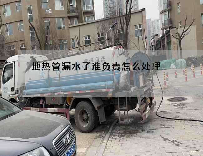 地热管漏水了谁负责怎么处理?