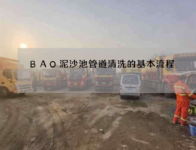 BAO泥沙池管道清洗的基本流程