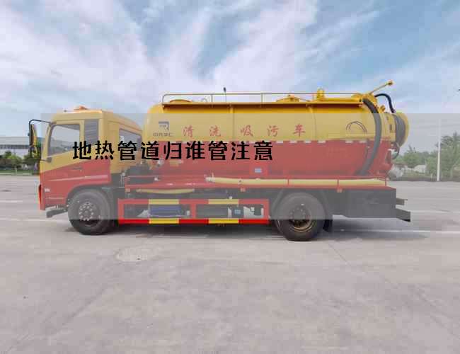 地热管道归谁管注意