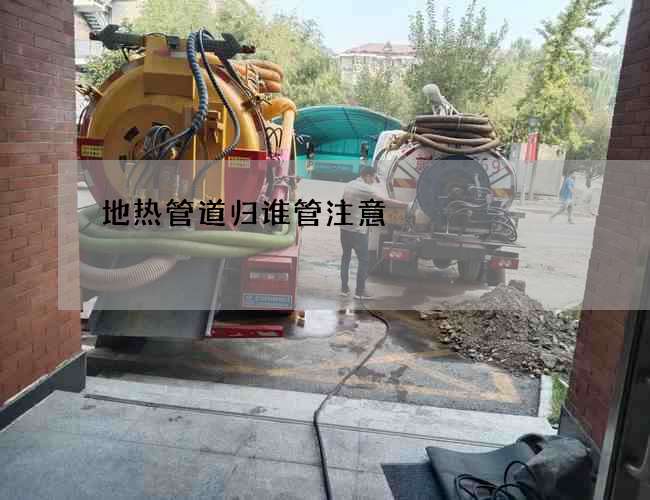 地热管道归谁管注意