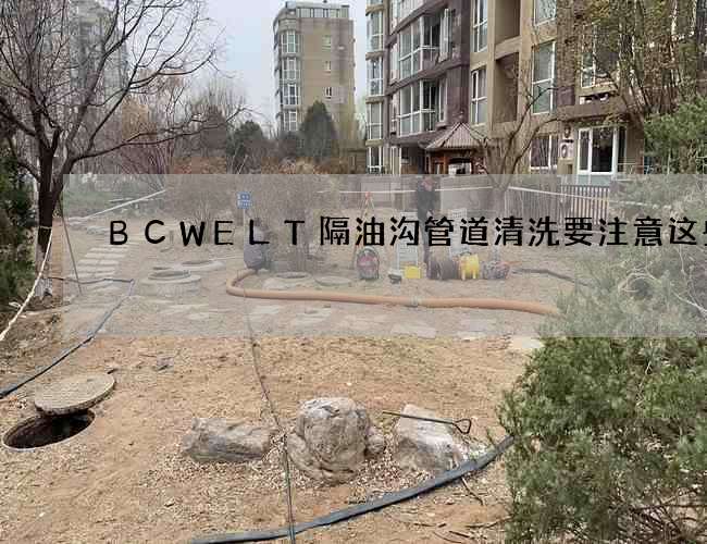 BCWELT隔油沟管道清洗要注意这些