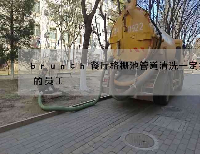 brunch餐厅格栅池管道清洗一定拥有的员工