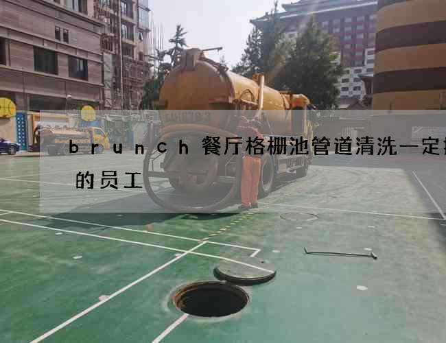 brunch餐厅格栅池管道清洗一定拥有的员工