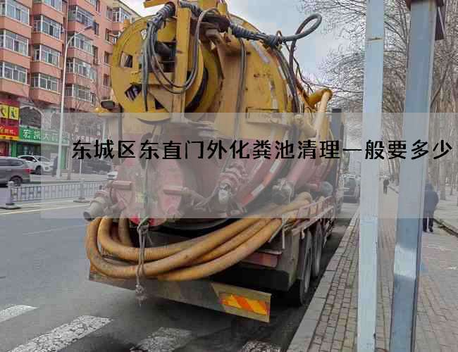东城区东直门外化粪池清理一般要多少 东城区东直门外化粪池清理一般要多少