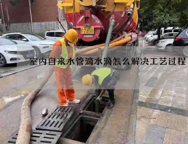 室内自来水管滴水滴怎么解决工艺过程