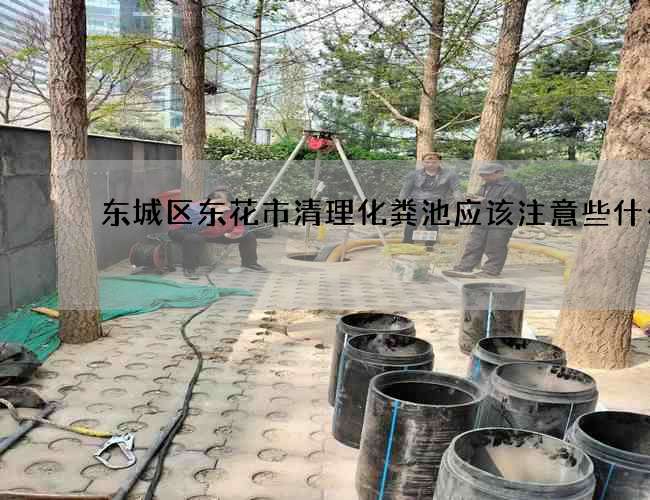 东城区东花市清理化粪池应该注意些什么?