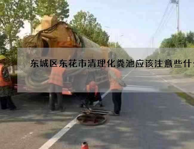 东城区东花市清理化粪池应该注意些什么?