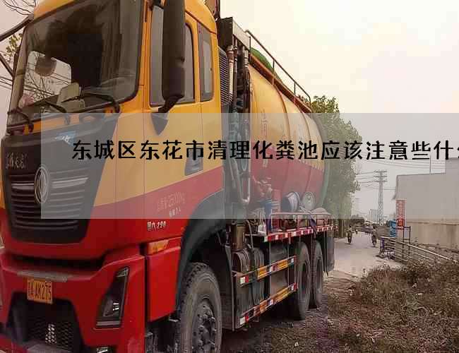 东城区东花市清理化粪池应该注意些什么?