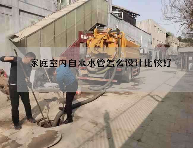 家庭室内自来水管怎么设计比较好? 家庭室内自来水管怎么设计比较好?