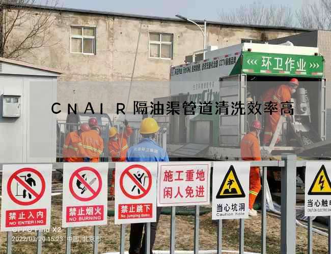 CNAIR隔油渠管道清洗效率高