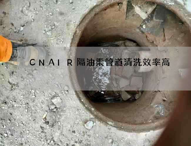 CNAIR隔油渠管道清洗效率高