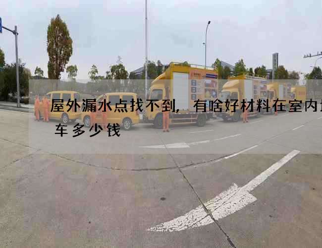 屋外漏水点找不到,有啥好材料在室内堵一车多少钱