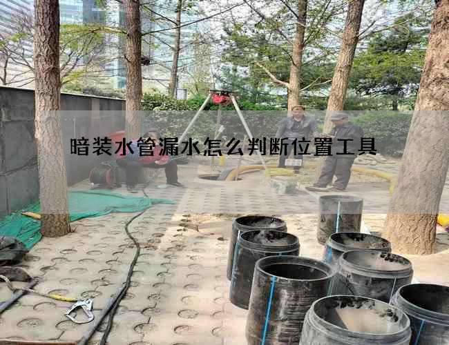 暗装水管漏水怎么判断位置工具