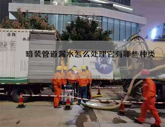 暗装管道漏水怎么处理它有哪些种类? 暗装管道漏水怎么处理它有哪些种类?