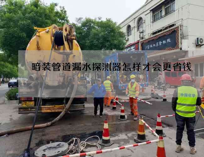 暗装管道漏水探测器怎样才会更省钱