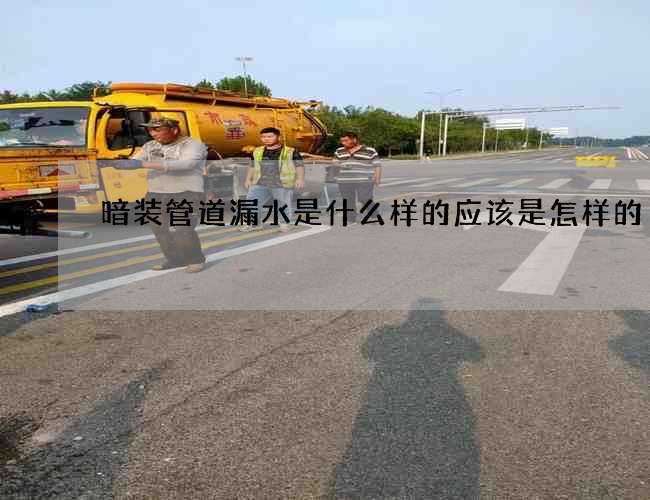 暗装管道漏水是什么样的应该是怎样的