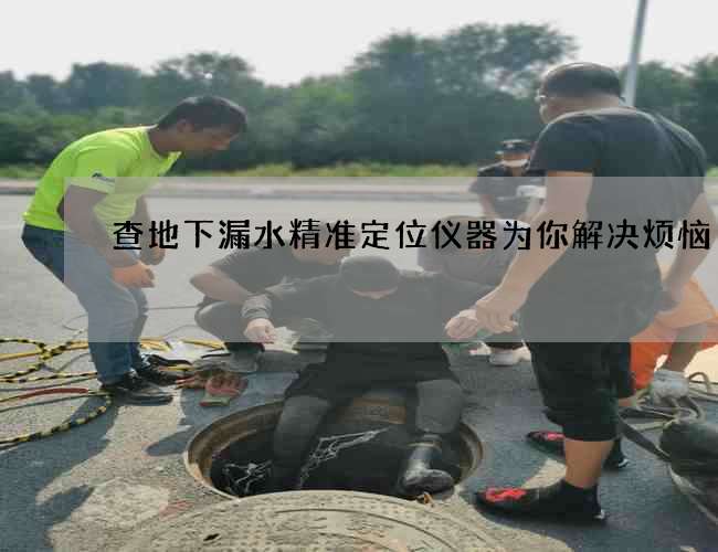 查地下漏水精准定位仪器为你解决烦恼
